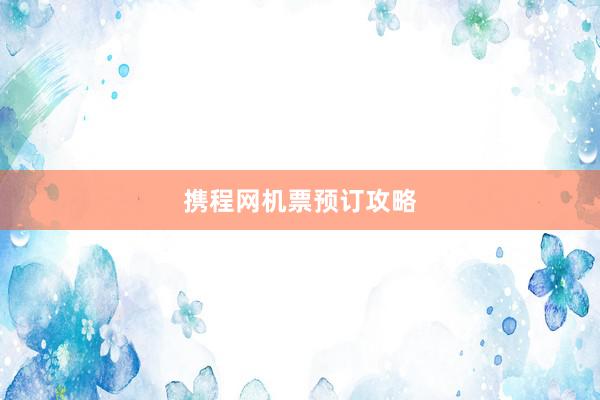 携程网机票预订攻略