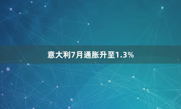意大利7月通胀升至1.3%