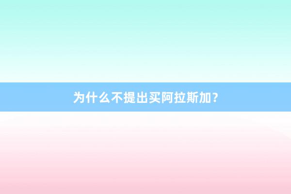 为什么不提出买阿拉斯加？