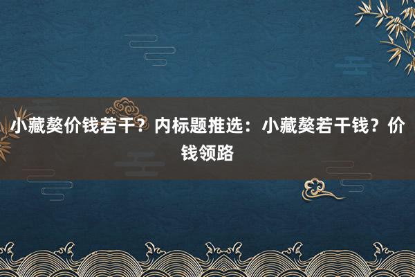 小藏獒价钱若干?内标题推选:小藏獒若干钱?价钱领路